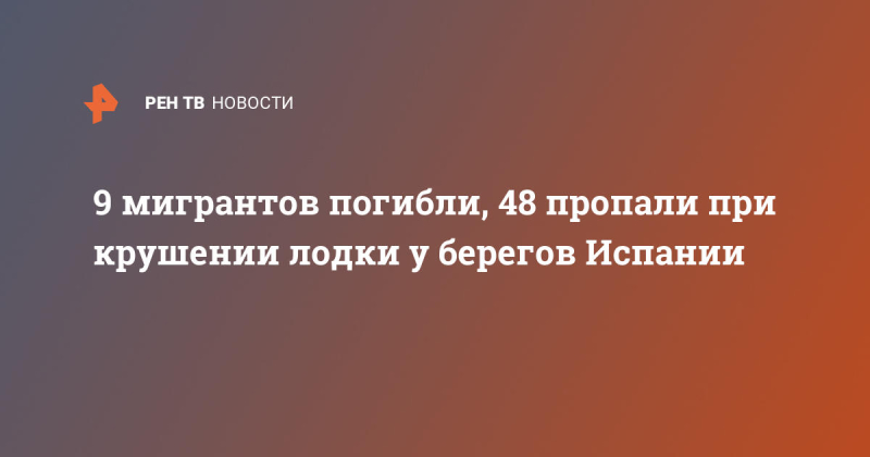 9 мигрантов погибли, 48 пропали при крушении лодки у берегов Испании