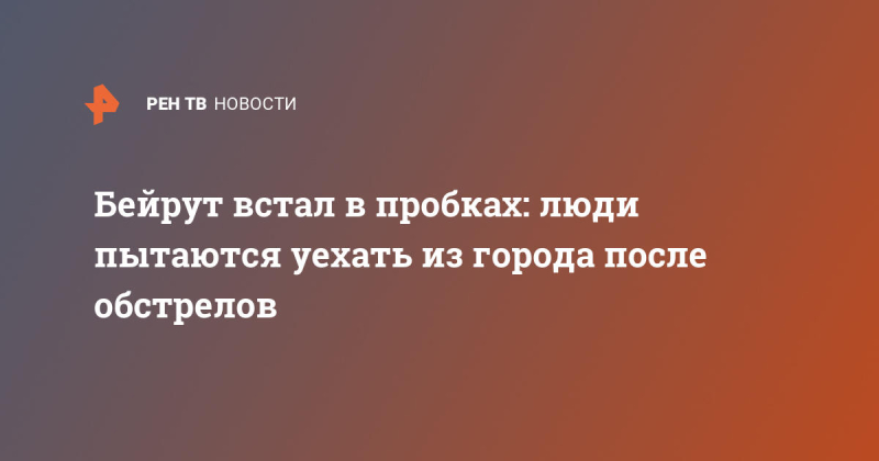 Бейрут встал в пробках: люди пытаются уехать из города после обстрелов