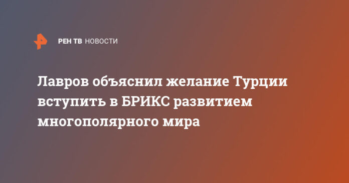 lavrov-objasnil-zhelanie-turcii-vstupit-v-briks-razvitiem-mnogopoljarnogo-mira-2443d1c.jpg