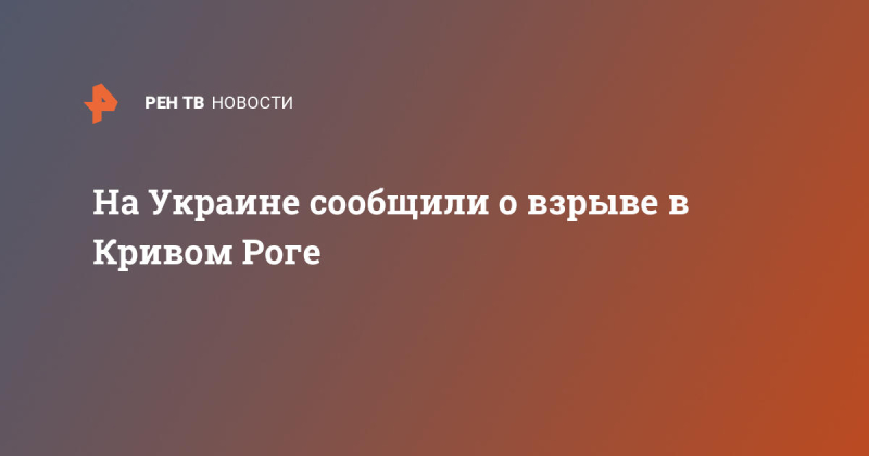 На Украине сообщили о взрыве в Кривом Роге