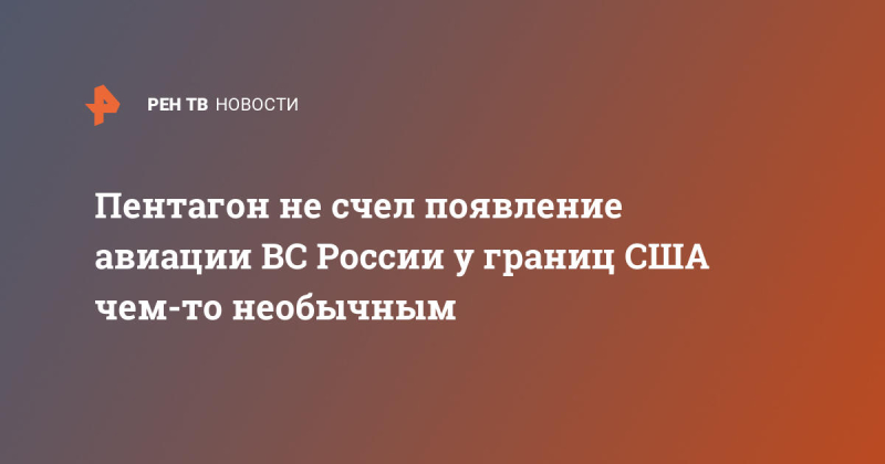 Пентагон не счел появление авиации ВС России у границ США чем-то необычным