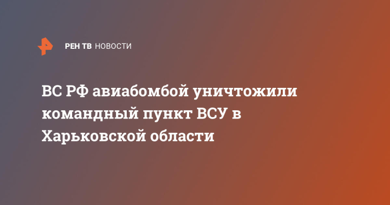 ВС РФ авиабомбой уничтожили командный пункт ВСУ в Харьковской области
