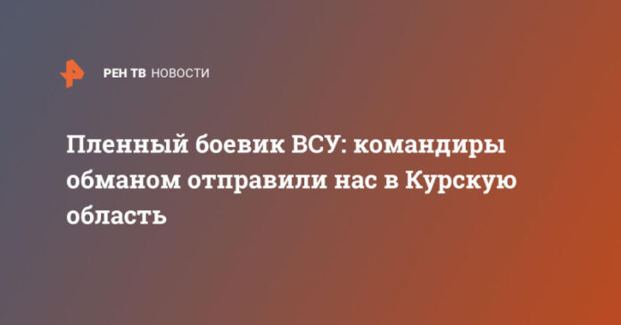 plennyj-boevik-vsu-komandiry-obmanom-otpravili-nas-v-kurskuju-oblast-8175982.jpg