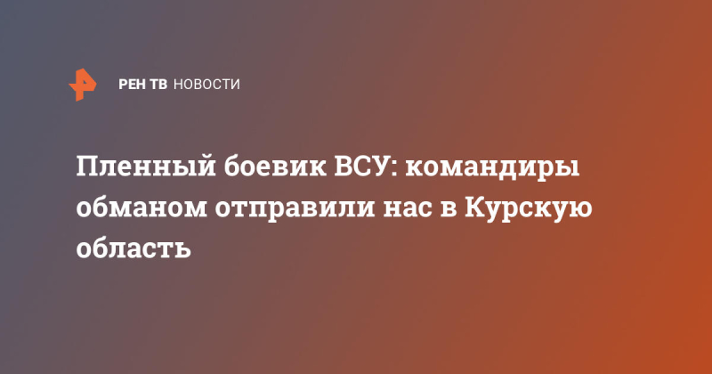 Пленный боевик ВСУ: командиры обманом отправили нас в Курскую область