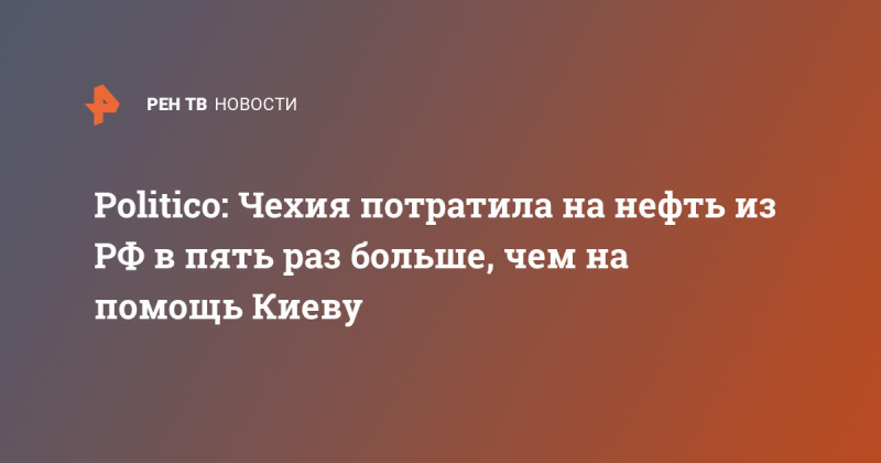 Politico: Чехия потратила на нефть из РФ в пять раз больше, чем на помощь Киеву