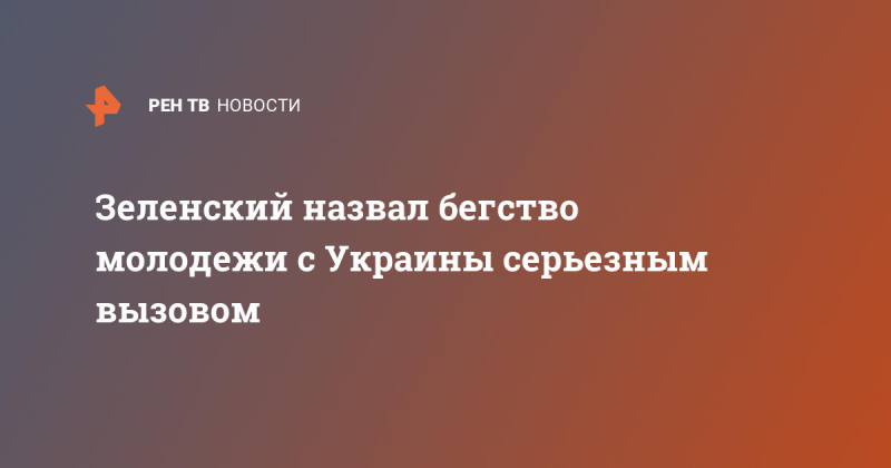 Зеленский назвал бегство молодежи с Украины серьезным вызовом