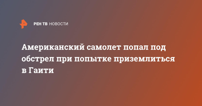 Американский самолет попал под обстрел при попытке приземлиться в Гаити